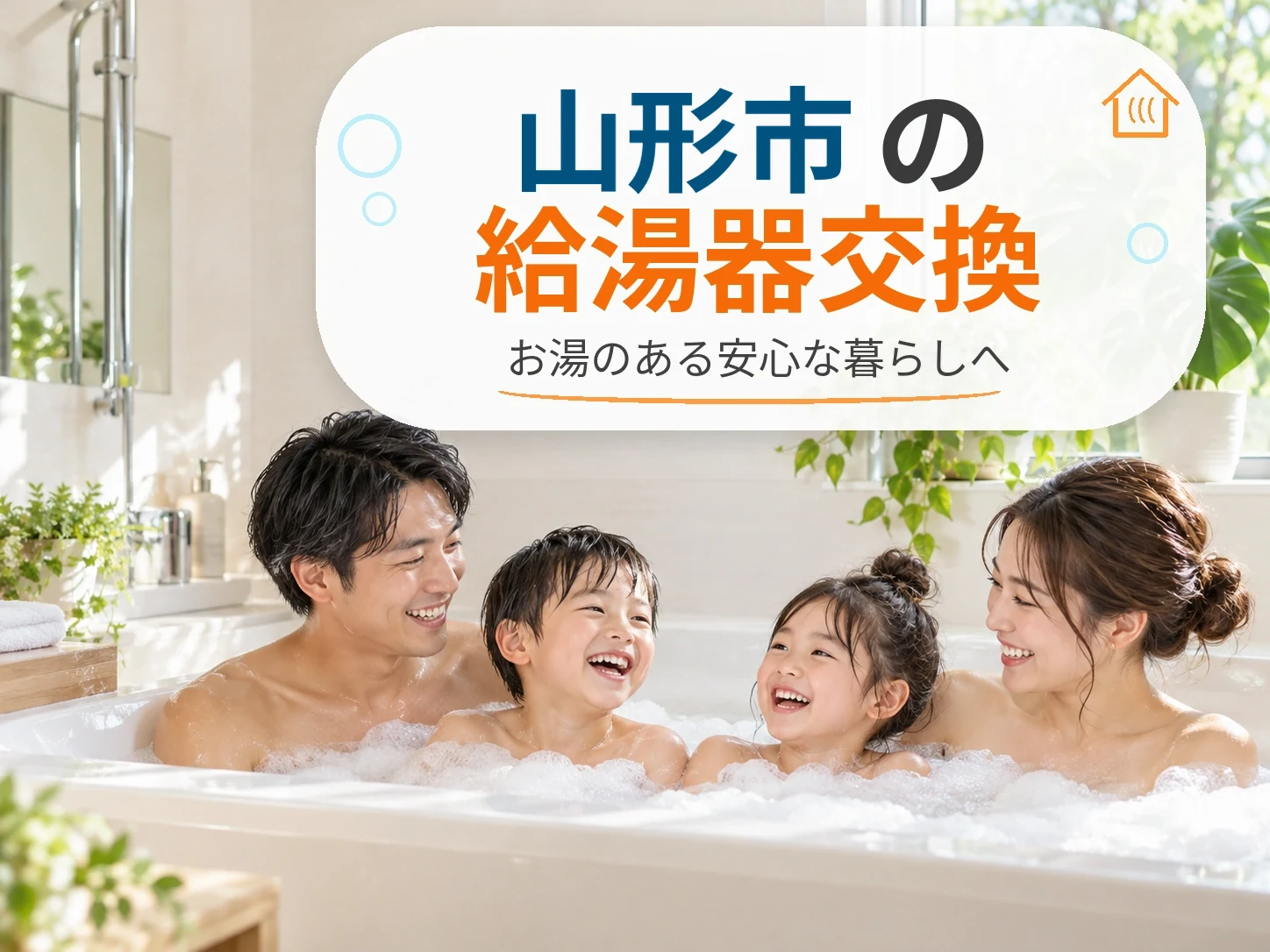 山形市の給湯器交換｜浴室で笑顔の家族4人と「お湯のある安心な暮らしへ」の文字